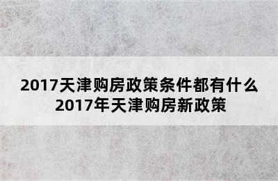 2017天津购房政策条件都有什么 2017年天津购房新政策